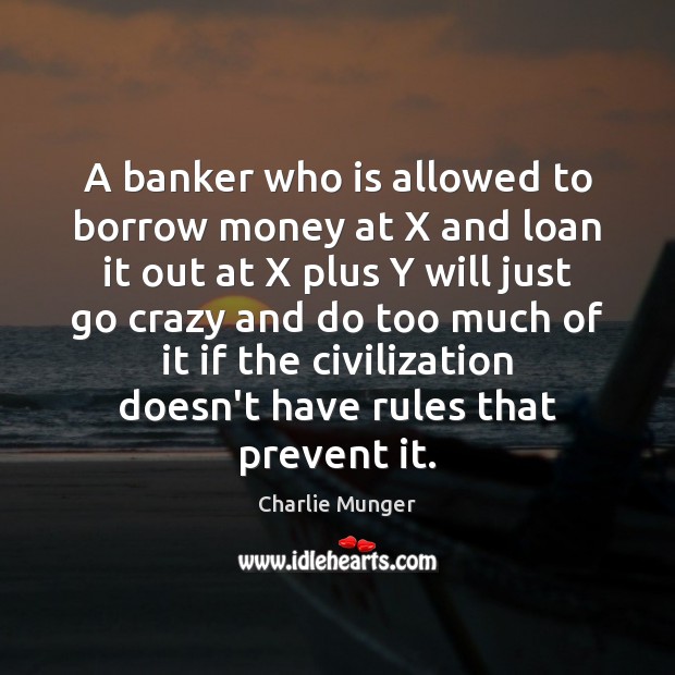 A banker who is allowed to borrow money at X and loan Charlie Munger Picture Quote