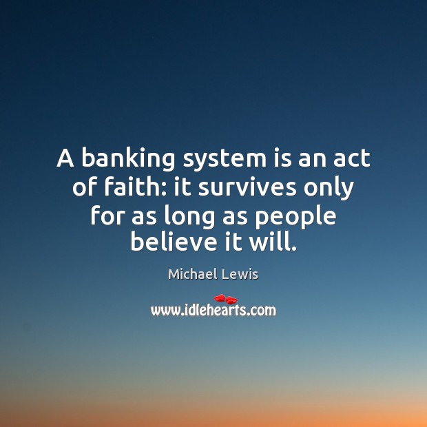 A banking system is an act of faith: it survives only for Michael Lewis Picture Quote