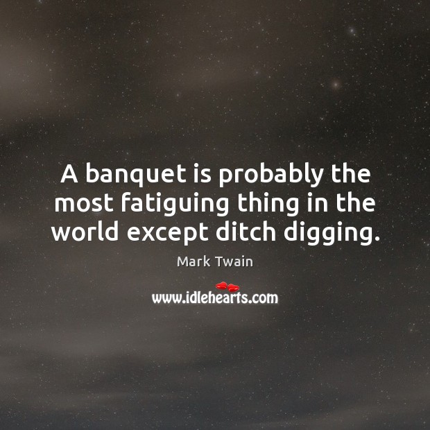 A banquet is probably the most fatiguing thing in the world except ditch digging. Mark Twain Picture Quote