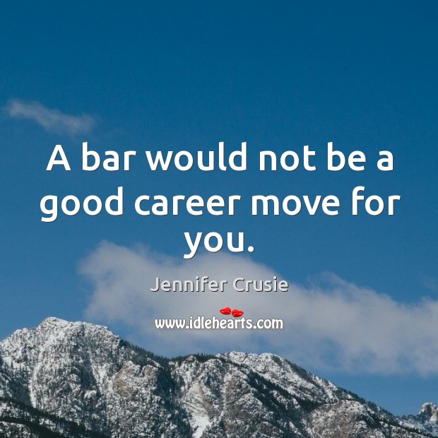 A bar would not be a good career move for you. Jennifer Crusie Picture Quote