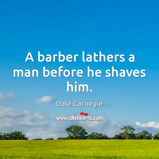 A barber lathers a man before he shaves him. Dale Carnegie Picture Quote