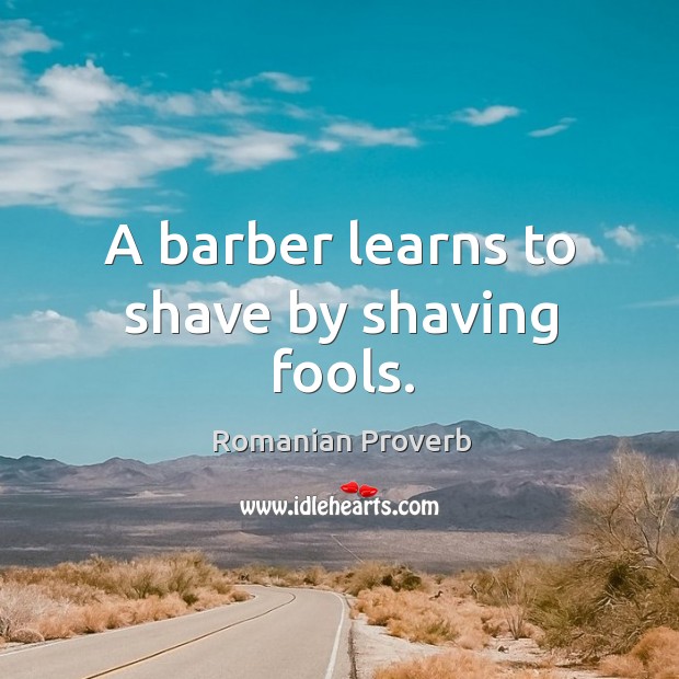 A barber learns to shave by shaving fools. Image