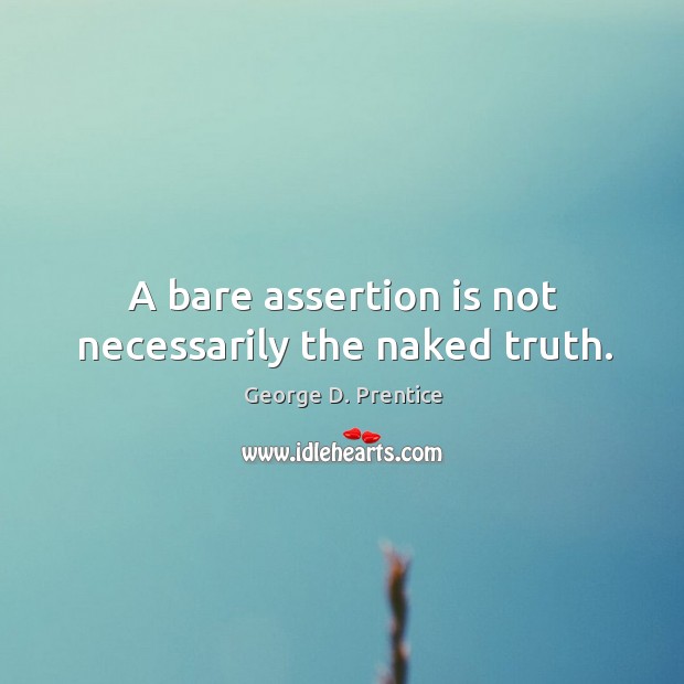 A bare assertion is not necessarily the naked truth. George D. Prentice Picture Quote