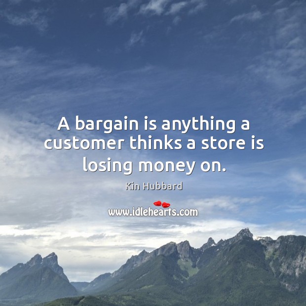 A bargain is anything a customer thinks a store is losing money on. Kin Hubbard Picture Quote