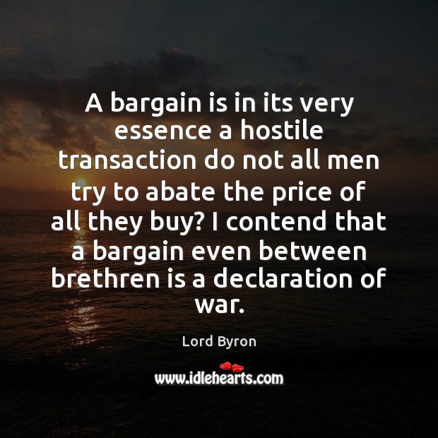 A bargain is in its very essence a hostile transaction do not Lord Byron Picture Quote