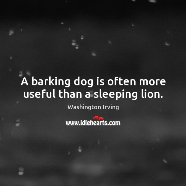 A barking dog is often more useful than a sleeping lion. Washington Irving Picture Quote