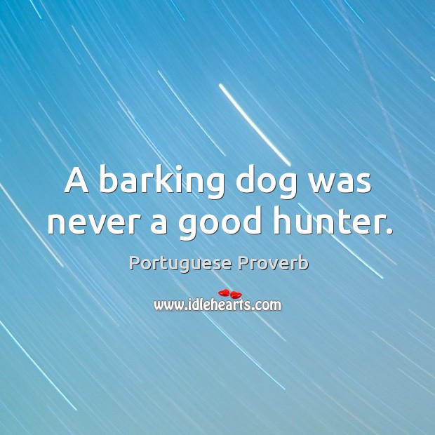A barking dog was never a good hunter. Portuguese Proverbs Image