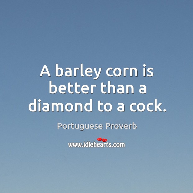 A barley corn is better than a diamond to a cock. Portuguese Proverbs Image