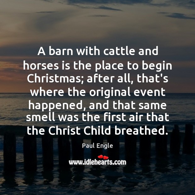 A barn with cattle and horses is the place to begin Christmas; Paul Engle Picture Quote