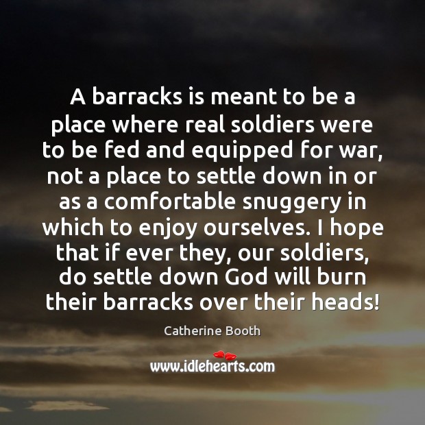 A barracks is meant to be a place where real soldiers were Catherine Booth Picture Quote