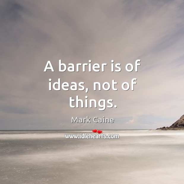 A barrier is of ideas, not of things. Mark Caine Picture Quote