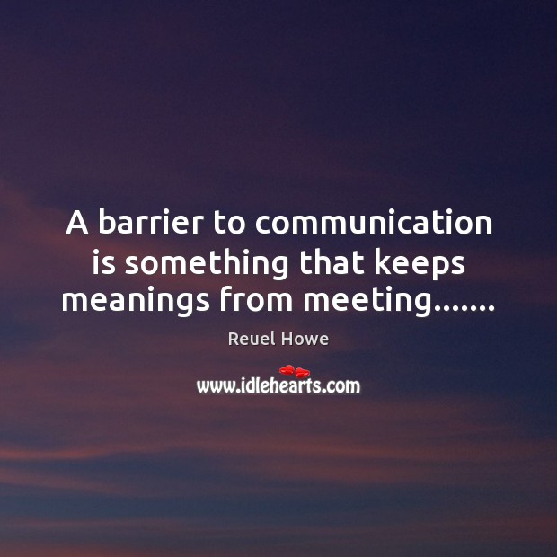 A barrier to communication is something that keeps meanings from meeting……. Reuel Howe Picture Quote
