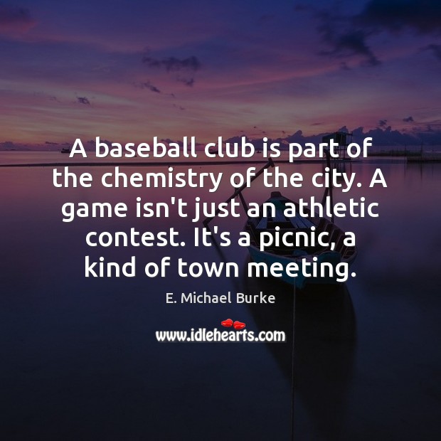 A baseball club is part of the chemistry of the city. A E. Michael Burke Picture Quote