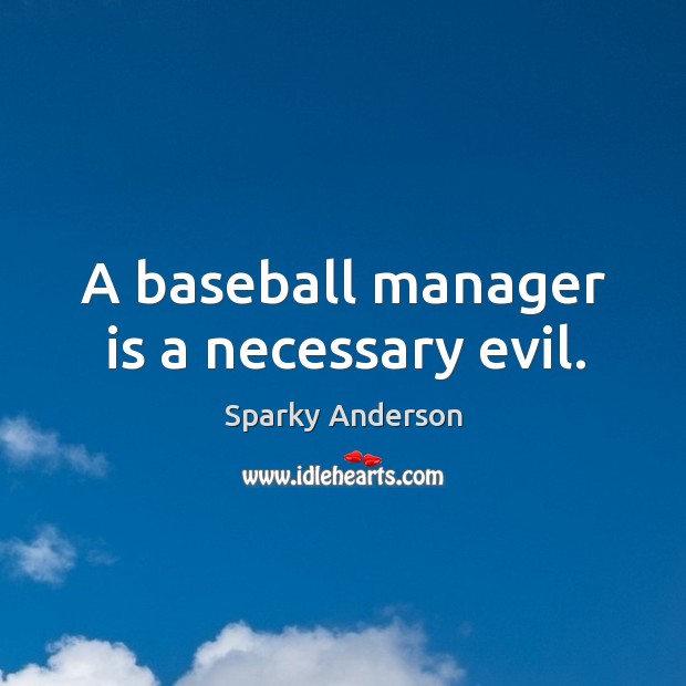 A baseball manager is a necessary evil. Sparky Anderson Picture Quote