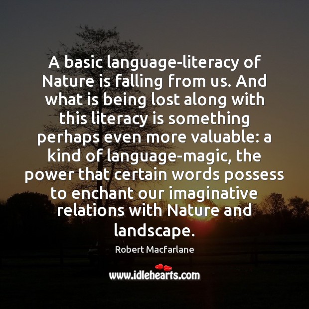 A basic language-literacy of Nature is falling from us. And what is Robert Macfarlane Picture Quote