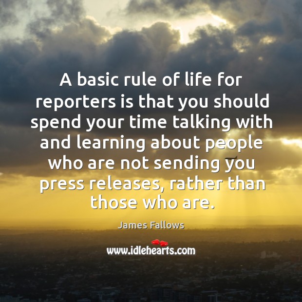 A basic rule of life for reporters is that you should spend James Fallows Picture Quote