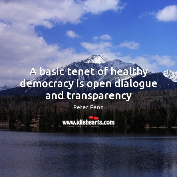 A basic tenet of healthy democracy is open dialogue and transparency Peter Fenn Picture Quote