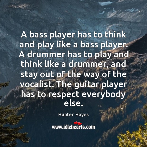 A bass player has to think and play like a bass player. Hunter Hayes Picture Quote