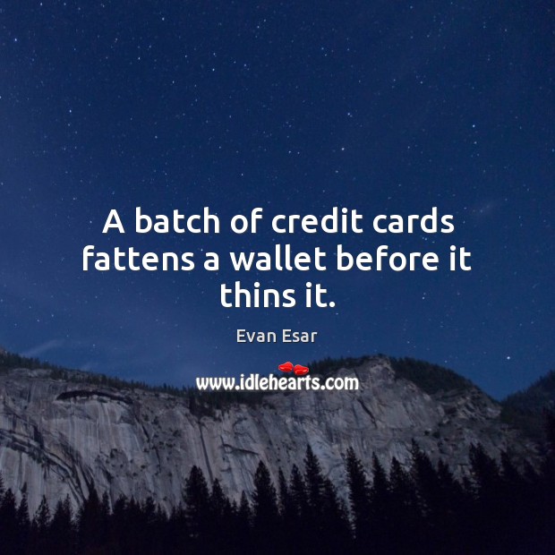 A batch of credit cards fattens a wallet before it thins it. Evan Esar Picture Quote