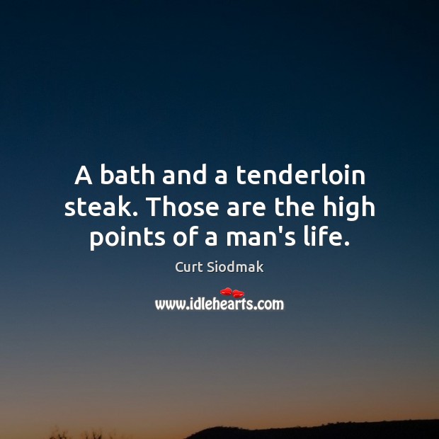 A bath and a tenderloin steak. Those are the high points of a man’s life. Image