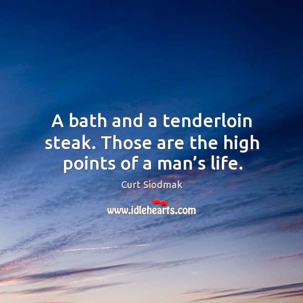 A bath and a tenderloin steak. Those are the high points of a man’s life. Curt Siodmak Picture Quote