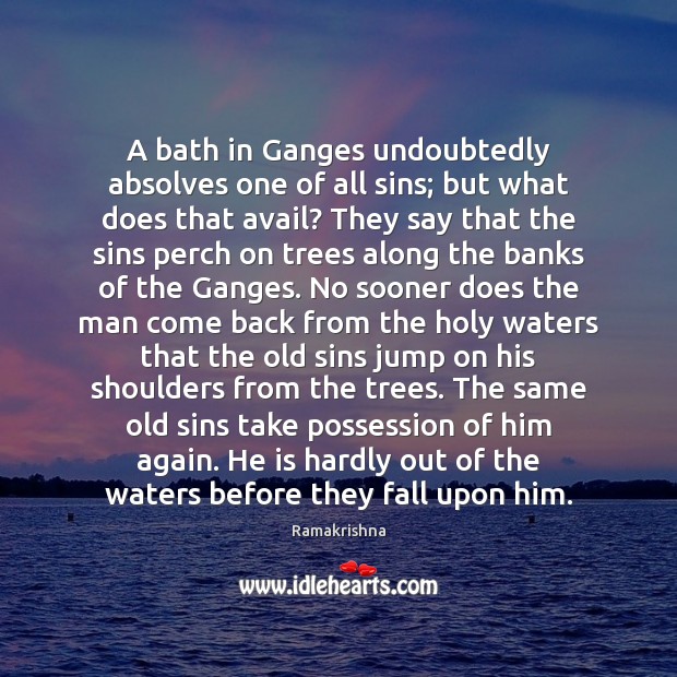 A bath in Ganges undoubtedly absolves one of all sins; but what Ramakrishna Picture Quote