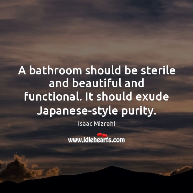A bathroom should be sterile and beautiful and functional. It should exude Isaac Mizrahi Picture Quote