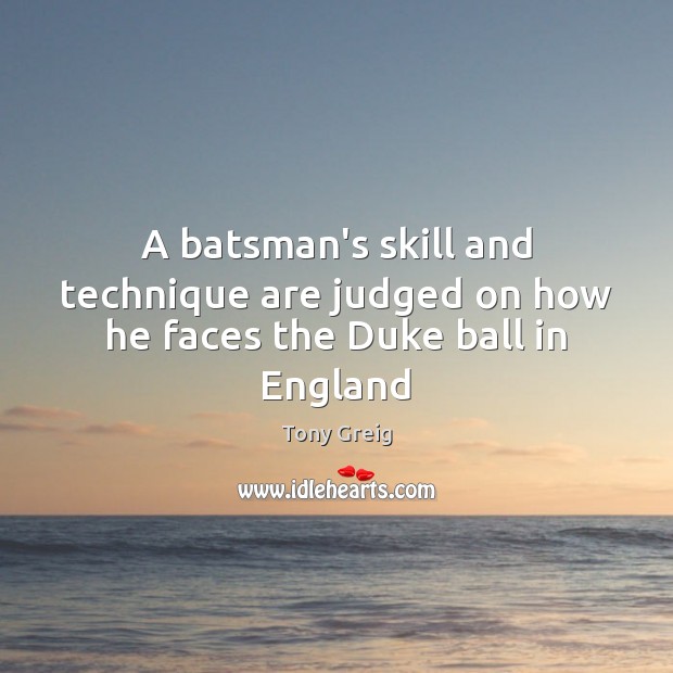 A batsman’s skill and technique are judged on how he faces the Duke ball in England Tony Greig Picture Quote