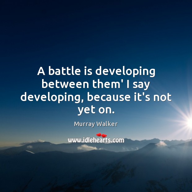 A battle is developing between them’ I say developing, because it’s not yet on. Murray Walker Picture Quote