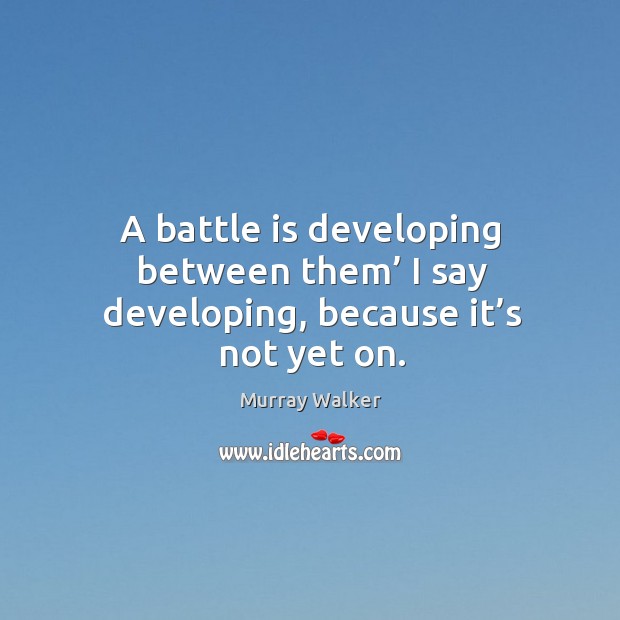 A battle is developing between them’ I say developing, because it’s not yet on. Murray Walker Picture Quote