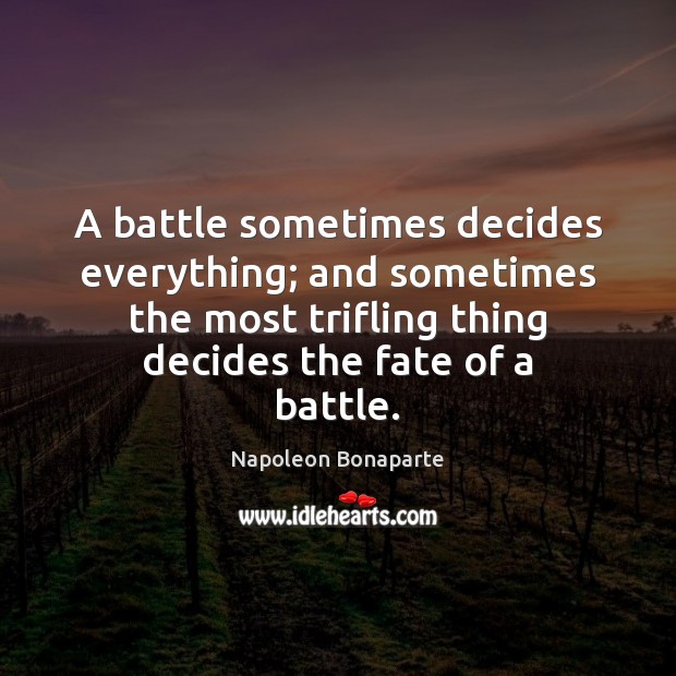 A battle sometimes decides everything; and sometimes the most trifling thing decides Napoleon Bonaparte Picture Quote