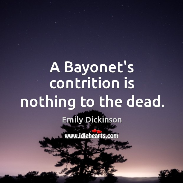 A Bayonet’s contrition is nothing to the dead. 