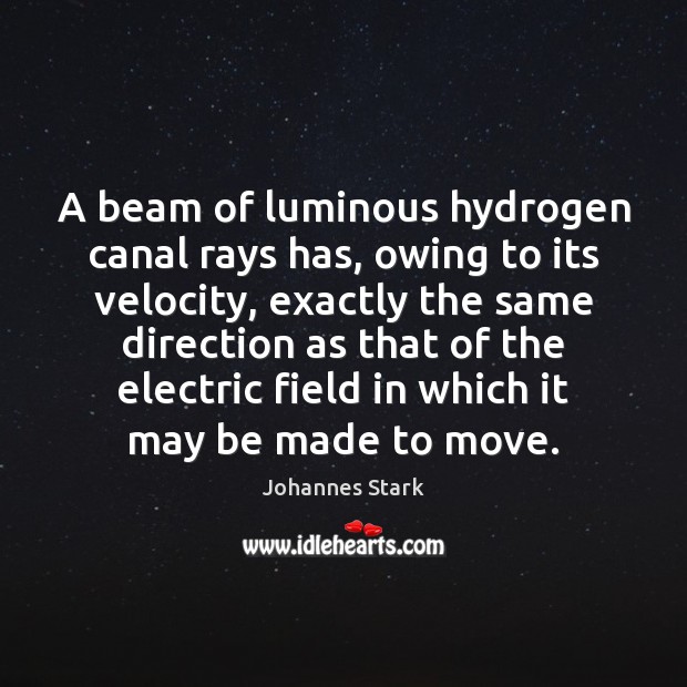 A beam of luminous hydrogen canal rays has, owing to its velocity, Johannes Stark Picture Quote