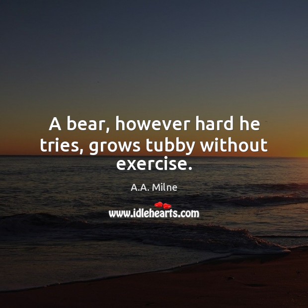 A bear, however hard he tries, grows tubby without exercise. Exercise Quotes Image