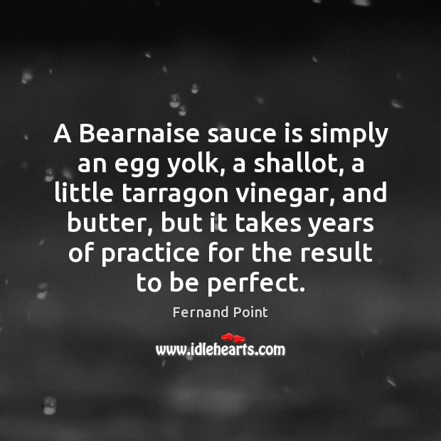 A Bearnaise sauce is simply an egg yolk, a shallot, a little Image