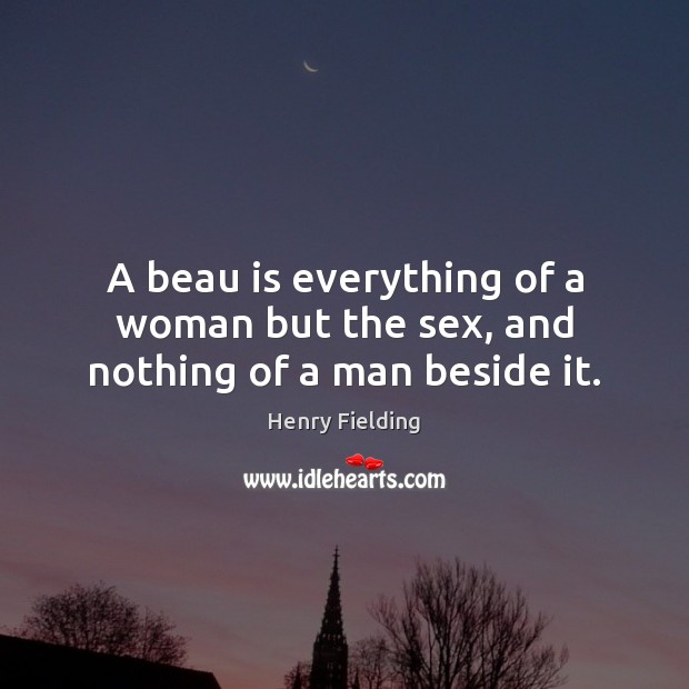 A beau is everything of a woman but the sex, and nothing of a man beside it. Henry Fielding Picture Quote