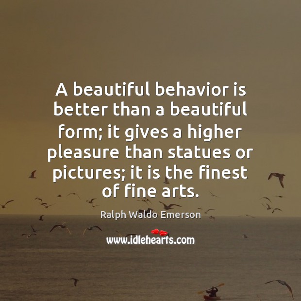 A beautiful behavior is better than a beautiful form; it gives a Ralph Waldo Emerson Picture Quote