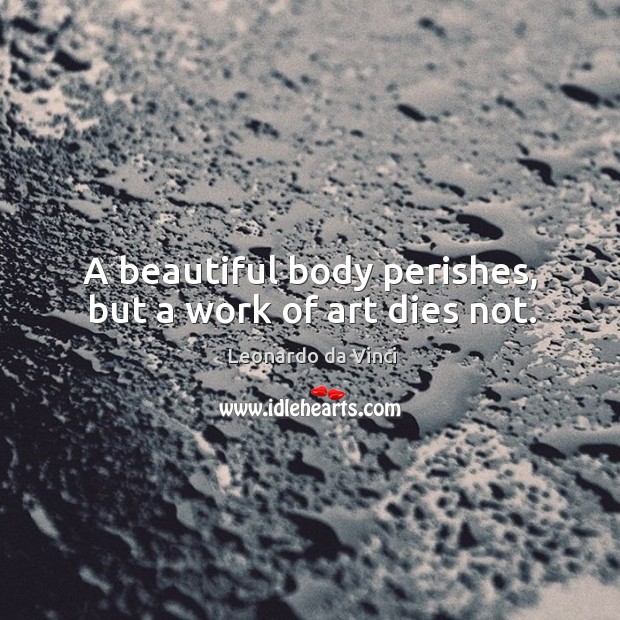 A beautiful body perishes, but a work of art dies not. Leonardo da Vinci Picture Quote