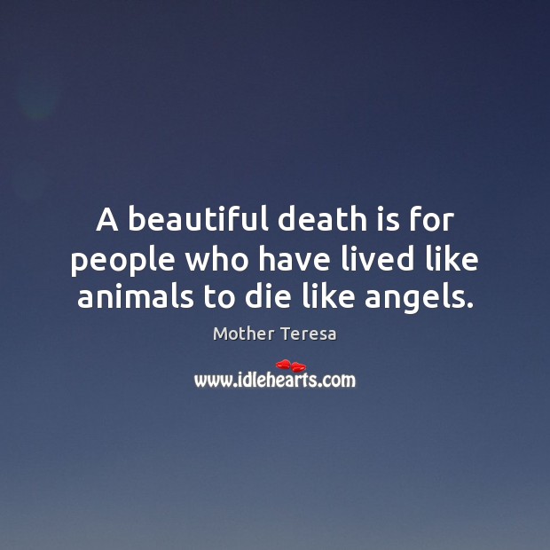 A beautiful death is for people who have lived like animals to die like angels. Mother Teresa Picture Quote