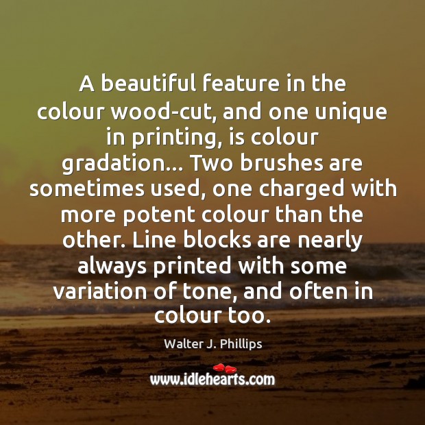 A beautiful feature in the colour wood-cut, and one unique in printing, Walter J. Phillips Picture Quote
