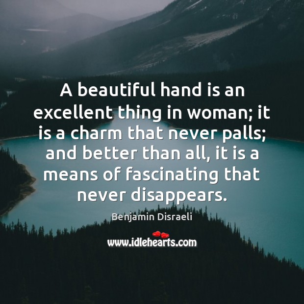 A beautiful hand is an excellent thing in woman; it is a Benjamin Disraeli Picture Quote