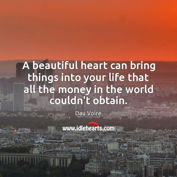 A beautiful heart can bring things into your life that all the money couldn’t. Heart Quotes Image