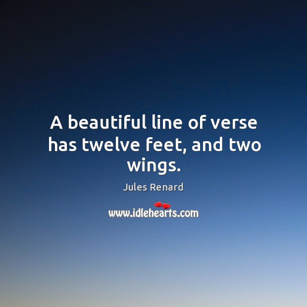 A beautiful line of verse has twelve feet, and two wings. Jules Renard Picture Quote