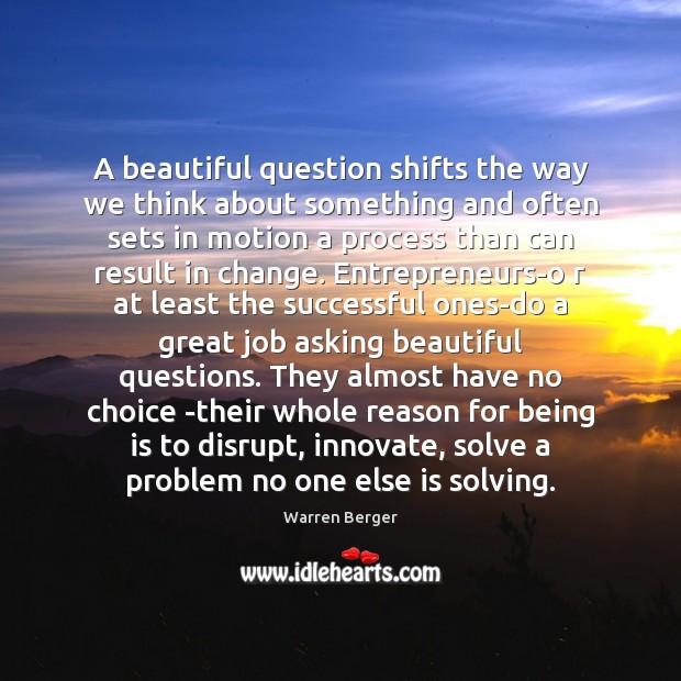 A beautiful question shifts the way we think about something and often Warren Berger Picture Quote
