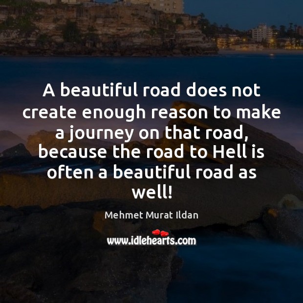 A beautiful road does not create enough reason to make a journey Image