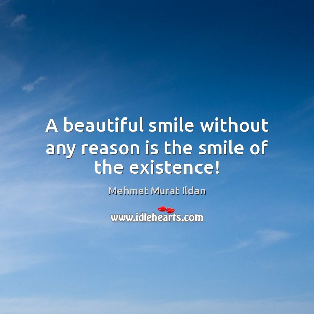 A beautiful smile without any reason is the smile of the existence! Mehmet Murat Ildan Picture Quote
