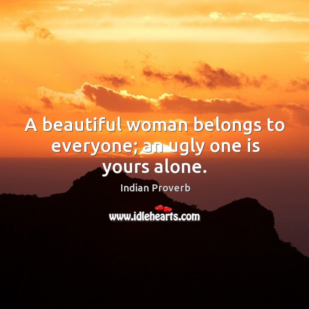 A beautiful woman belongs to everyone; an ugly one is yours alone. Indian Proverbs Image