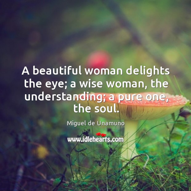 A beautiful woman delights the eye; a wise woman, the understanding; a pure one, the soul. Image