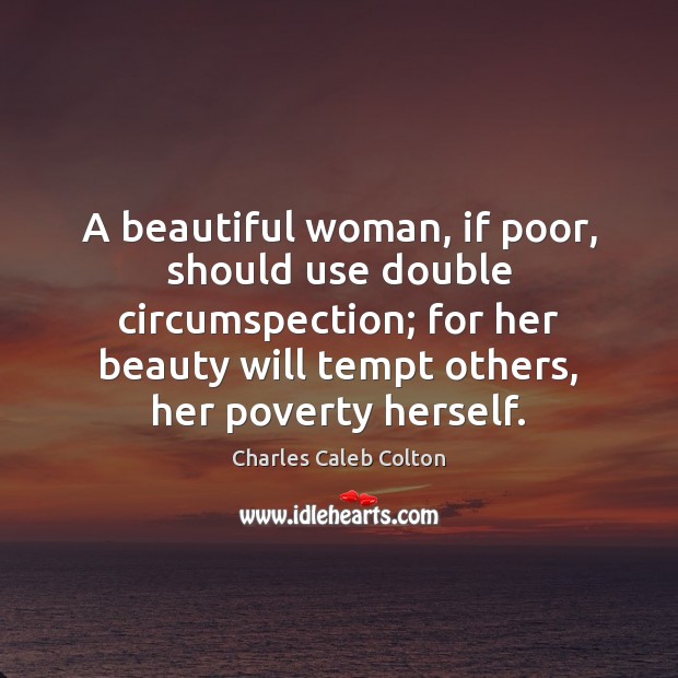 A beautiful woman, if poor, should use double circumspection; for her beauty Image