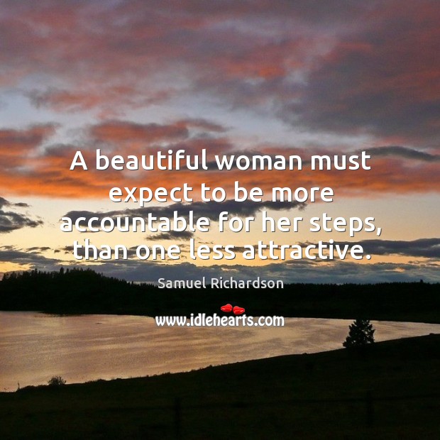 A beautiful woman must expect to be more accountable for her steps, than one less attractive. Samuel Richardson Picture Quote
